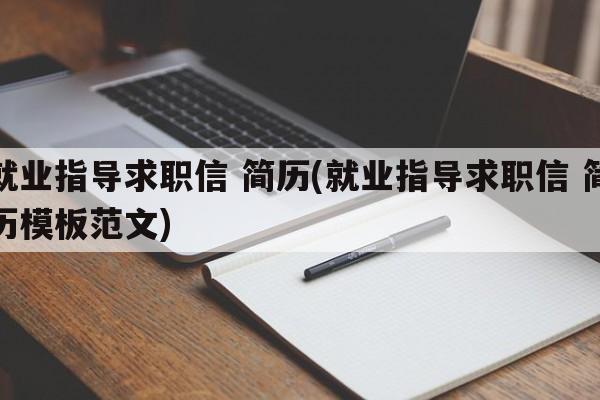 就业指导求职信 简历(就业指导求职信 简历模板范文)