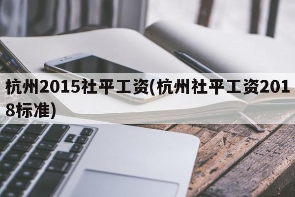 杭州2015社平工资(杭州社平工资2018标准)