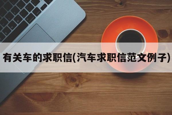 有关车的求职信(汽车求职信范文例子)