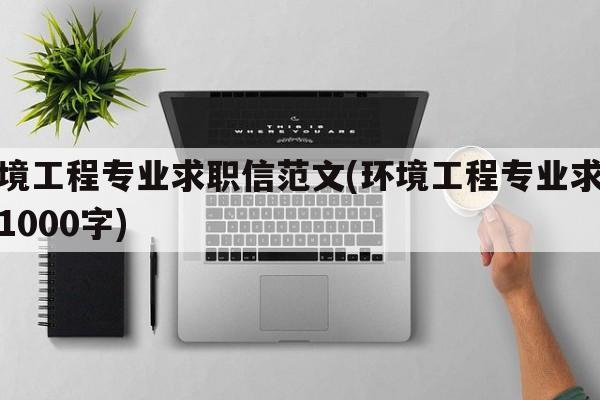 环境工程专业求职信范文(环境工程专业求职信1000字)