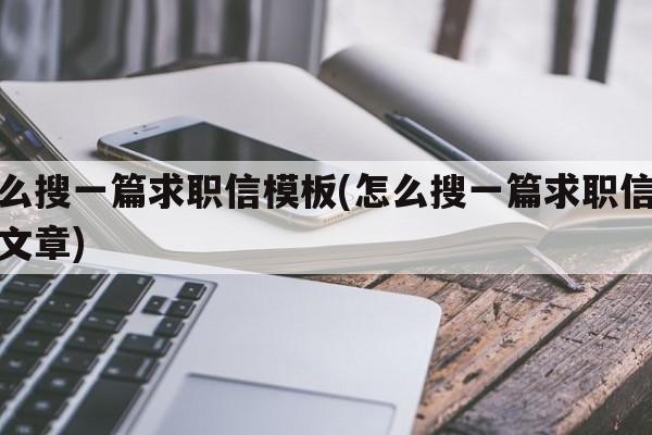 怎么搜一篇求职信模板(怎么搜一篇求职信模板文章)