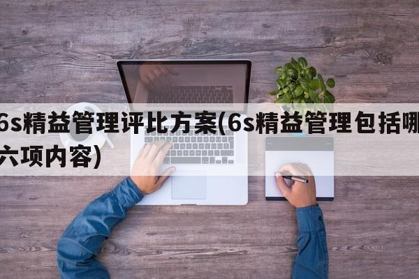 6s精益管理评比方案(6s精益管理包括哪六项内容)