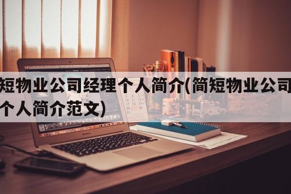 简短物业公司经理个人简介(简短物业公司经理个人简介范文)