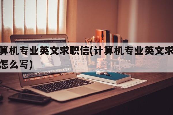 计算机专业英文求职信(计算机专业英文求职信怎么写)