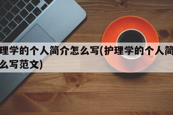 护理学的个人简介怎么写(护理学的个人简介怎么写范文)